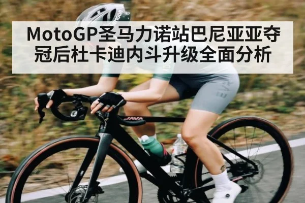 MotoGP圣马力诺站巴尼亚亚夺冠后杜卡迪内斗升级全面分析